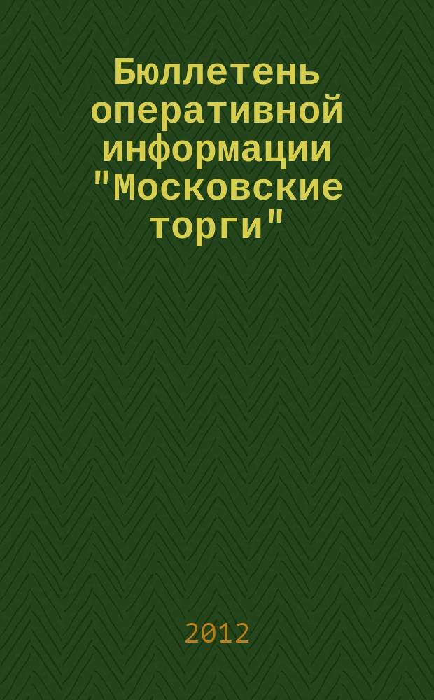 Бюллетень оперативной информации "Московские торги" : информационно-аналитическое издание города Москвы. 2012, № 11