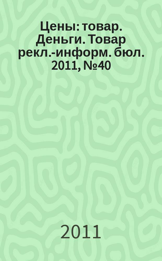 Цены : товар. Деньги. Товар рекл.-информ. бюл. 2011, № 40 (645)