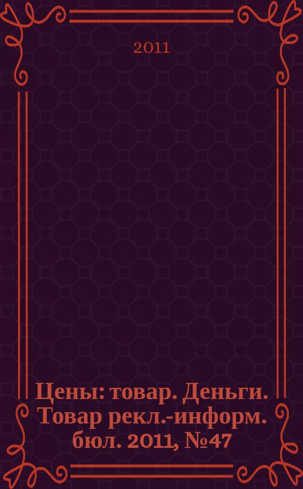 Цены : товар. Деньги. Товар рекл.-информ. бюл. 2011, № 47 (652)