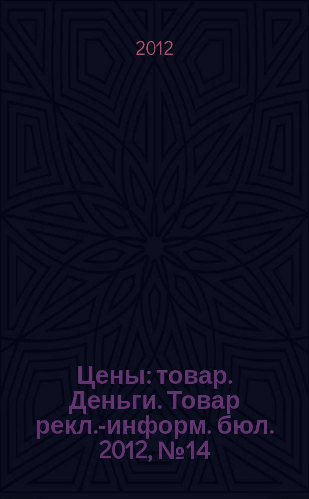 Цены : товар. Деньги. Товар рекл.-информ. бюл. 2012, № 14 (669)