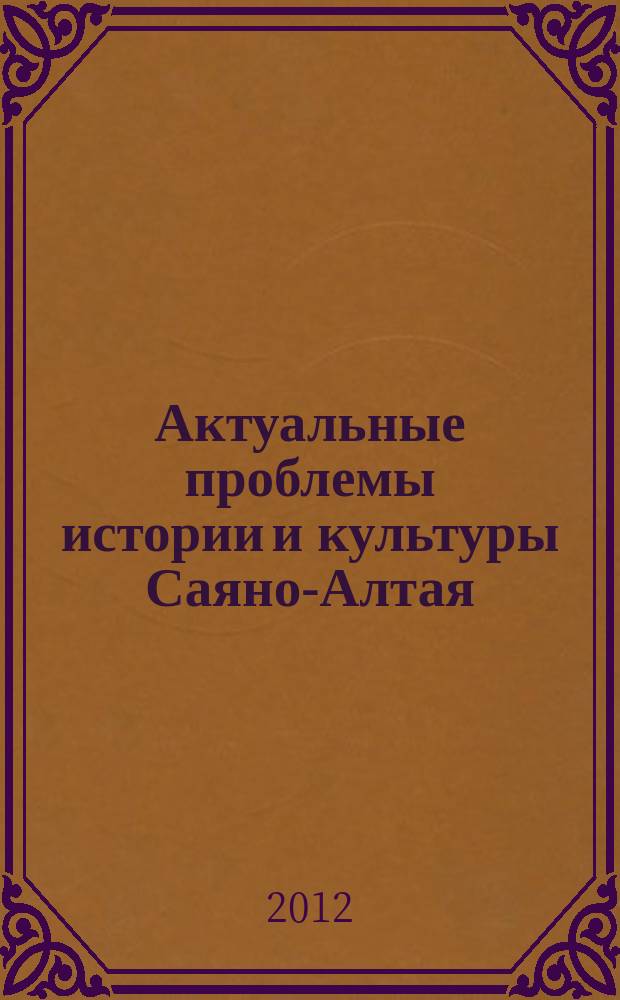 Актуальные проблемы истории и культуры Саяно-Алтая : Науч. сб. молодых исследователей. Вып. 13