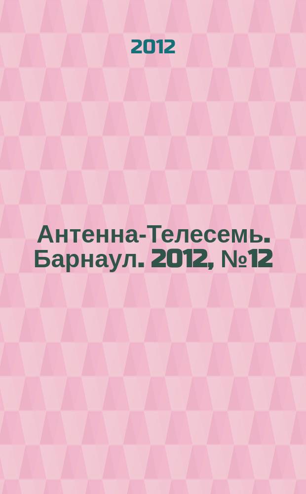 Антенна-Телесемь. Барнаул. 2012, № 12 (639)