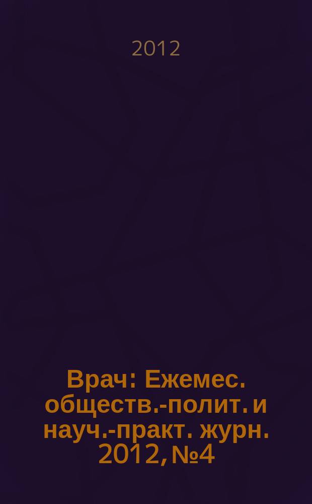 Врач : Ежемес. обществ.-полит. и науч.-практ. журн. 2012, № 4