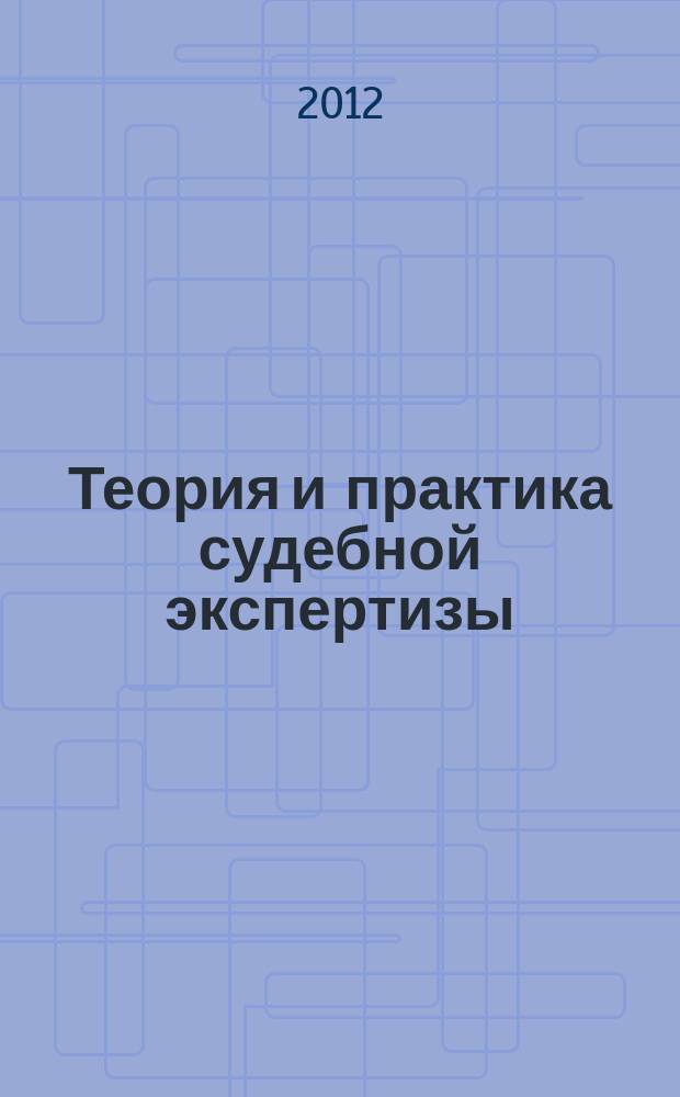 Теория и практика судебной экспертизы : научно-практический журнал. 2012, № 1 (25)