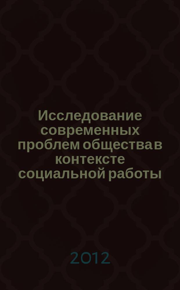 Исследование современных проблем общества в контексте социальной работы : сборник научных статей студентов и преподавателей Кафедры социальной работы. Вып. 2