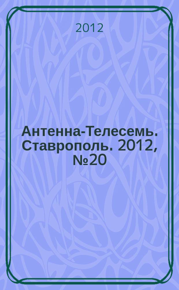 Антенна-Телесемь. Ставрополь. 2012, № 20 (420)