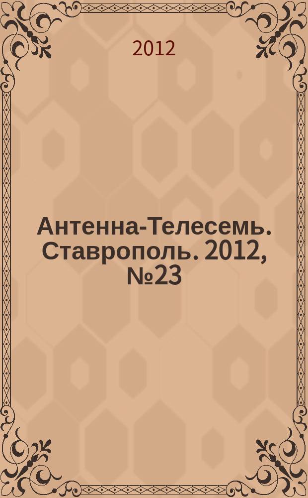 Антенна-Телесемь. Ставрополь. 2012, № 23 (423)