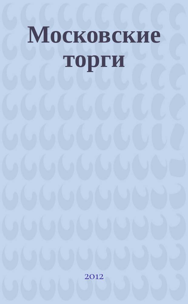 Московские торги : Журн. Мэрии Москвы Офиц. орган Контрол.-координац. комис. по торгам при мэре Москвы. 2012, № 6