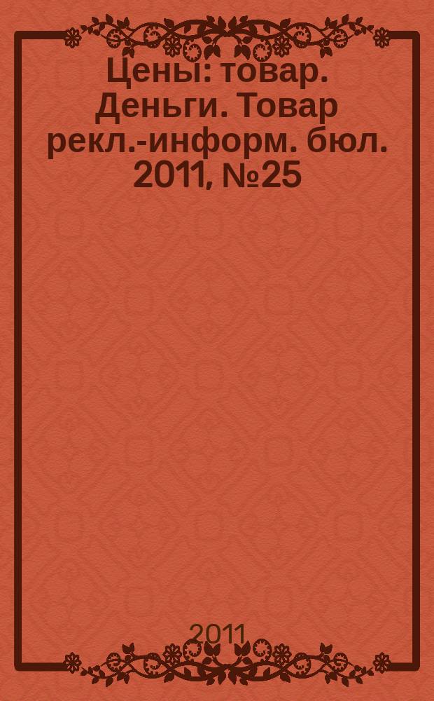 Цены : товар. Деньги. Товар рекл.-информ. бюл. 2011, № 25 (630)