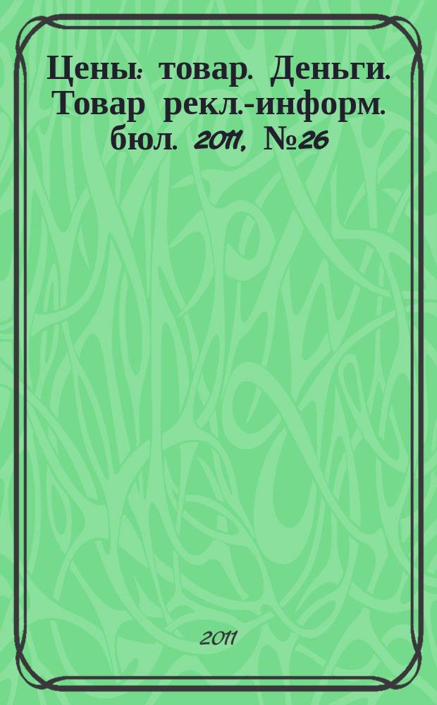 Цены : товар. Деньги. Товар рекл.-информ. бюл. 2011, № 26 (631)