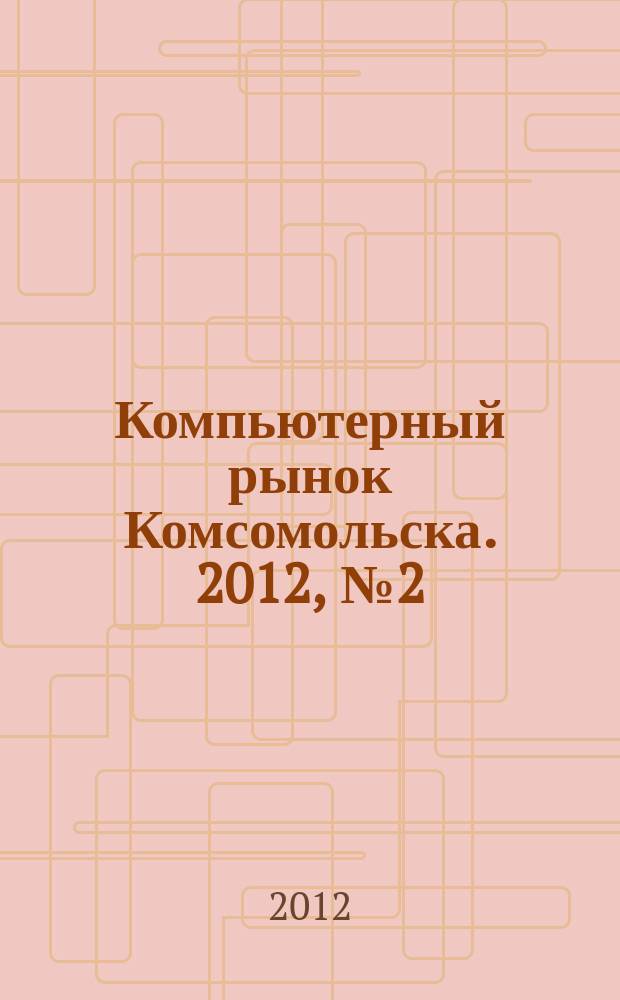 Компьютерный рынок Комсомольска. 2012, № 2 (285)