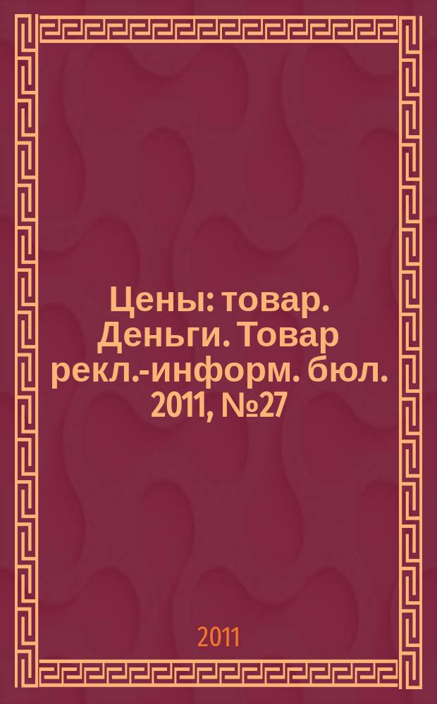 Цены : товар. Деньги. Товар рекл.-информ. бюл. 2011, № 27 (632)