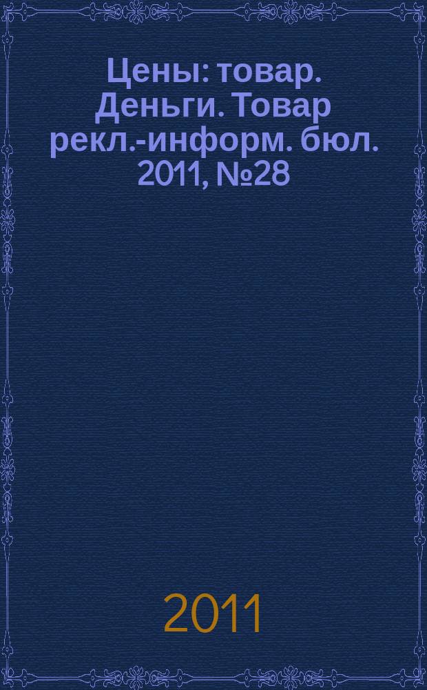 Цены : товар. Деньги. Товар рекл.-информ. бюл. 2011, № 28 (633)