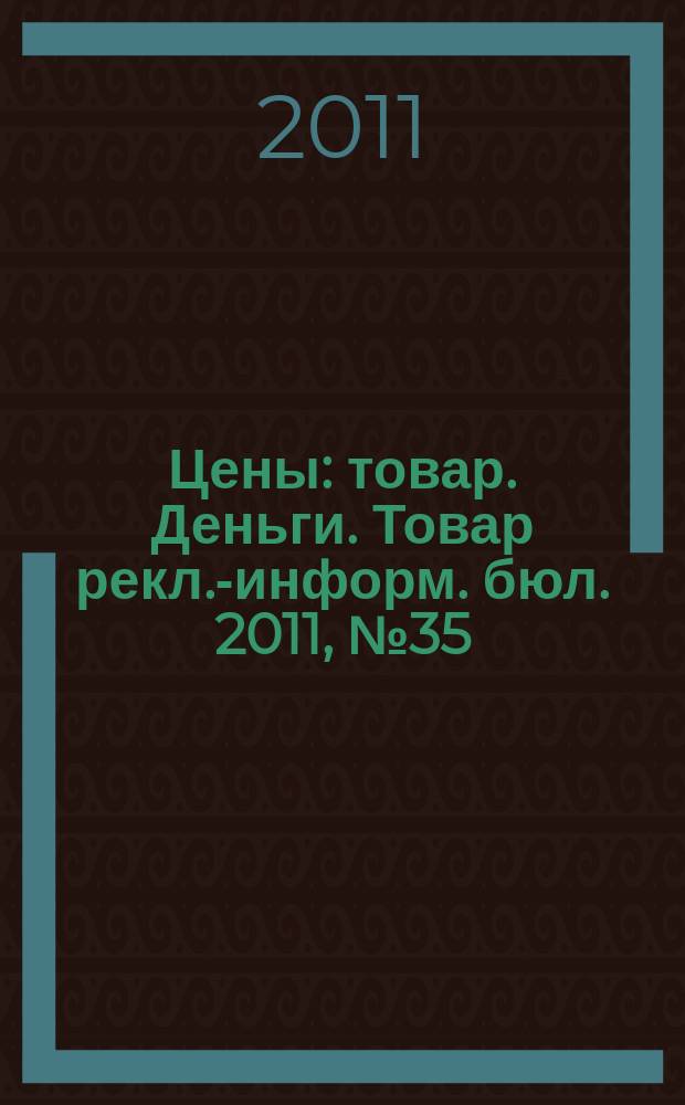 Цены : товар. Деньги. Товар рекл.-информ. бюл. 2011, № 35 (640)