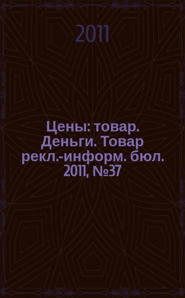 Цены : товар. Деньги. Товар рекл.-информ. бюл. 2011, № 37 (642)