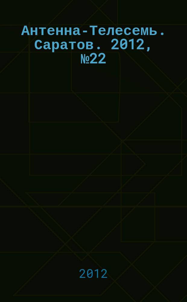 Антенна-Телесемь. Саратов. 2012, № 22 (543)