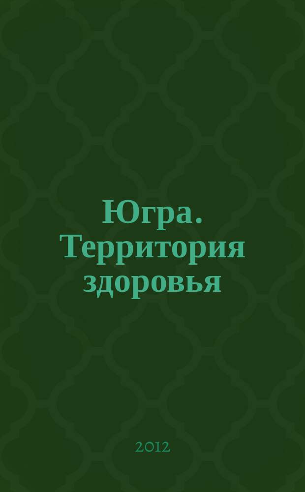 Югра. Территория здоровья : информационно-аналитическое издание о деятельности субъектов профилактики наркомании Ханты-Мансийского автономного округа - Югры
