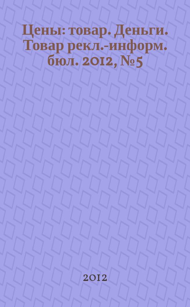 Цены : товар. Деньги. Товар рекл.-информ. бюл. 2012, № 5 (660)