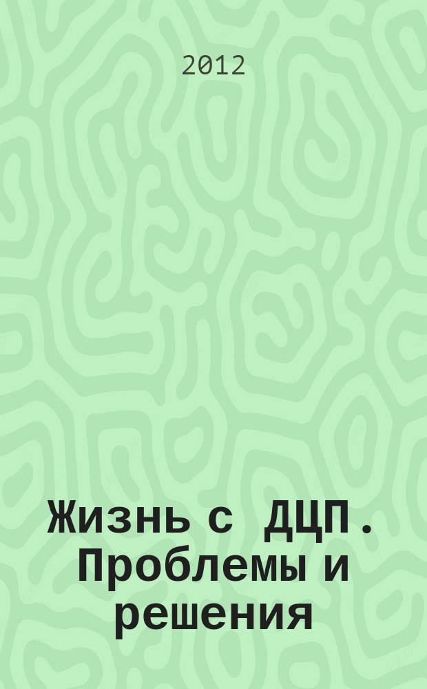 Жизнь с ДЦП. Проблемы и решения : информационно-практический журнал. 2012, № 2 (14)