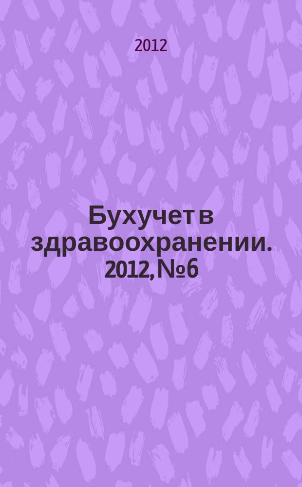 Бухучет в здравоохранении. 2012, № 6