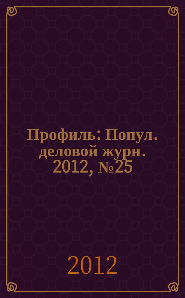 Профиль : Попул. деловой журн. 2012, № 25