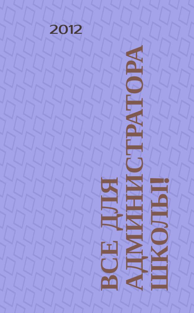 Все для администратора школы ! : комплексная поддержка педагога научно-методический журнал. 2012, № 6 (6)