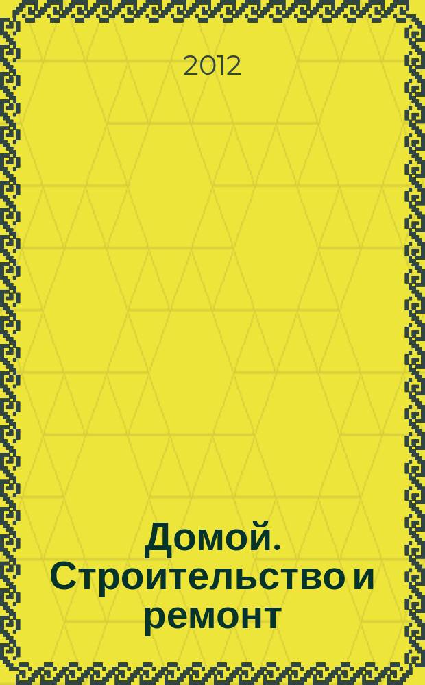 Домой. Строительство и ремонт : рекламное издание бесплатное приложение. 2012, № 20 (299)