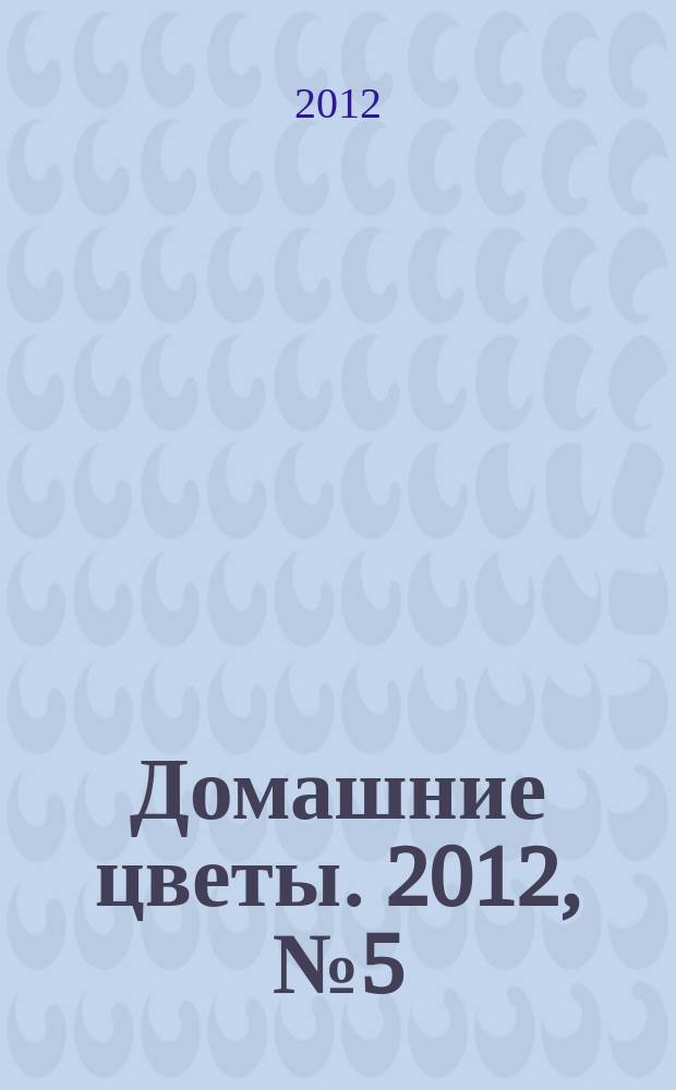 Домашние цветы. 2012, № 5 (56)