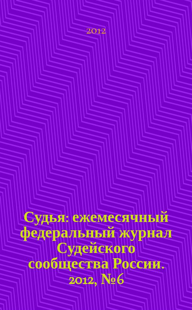 Судья : ежемесячный федеральный журнал Судейского сообщества России. 2012, № 6 (18)