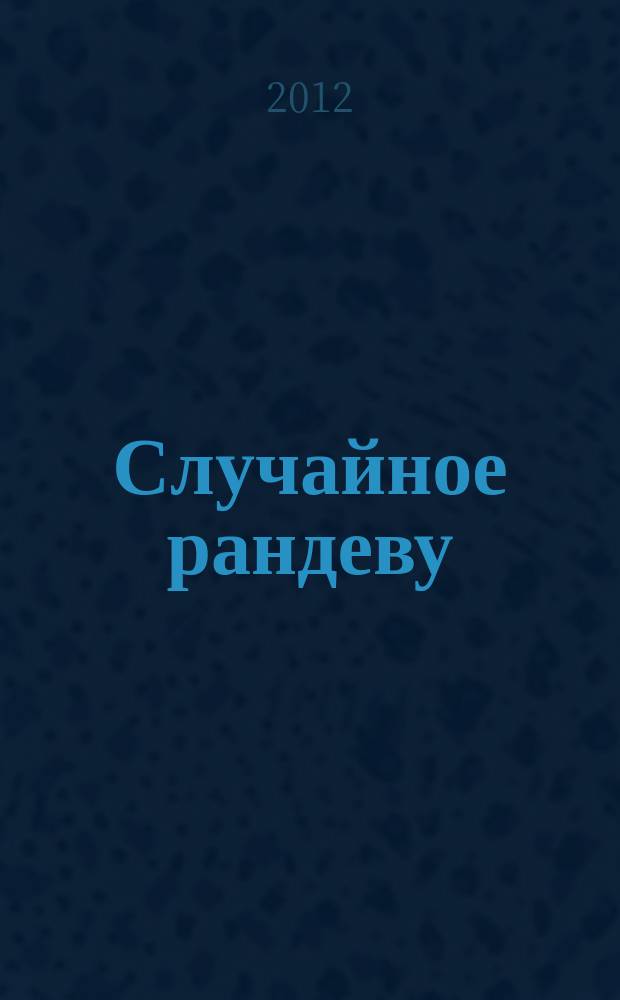 Случайное рандеву : журн. знакомств. 2012, № 26 (422)