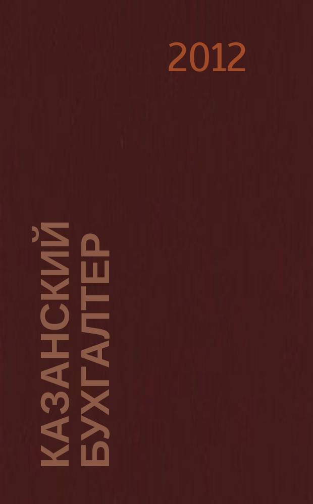 Казанский бухгалтер : региональное издание Казань, Набережные Челны, Нижнекамск, Альметьевск. 2012, № 18