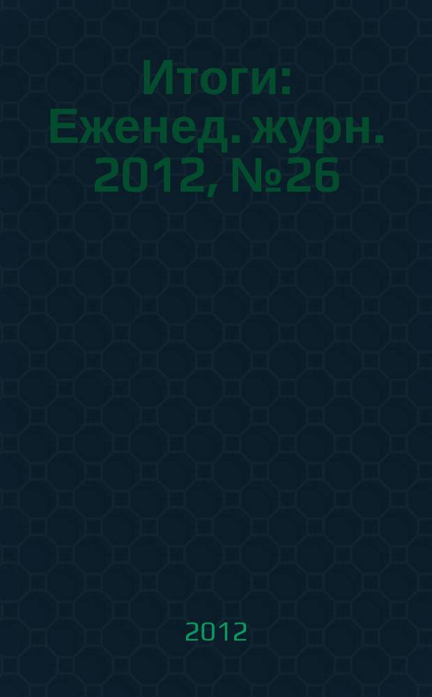 Итоги : Еженед. журн. 2012, № 26 (837)