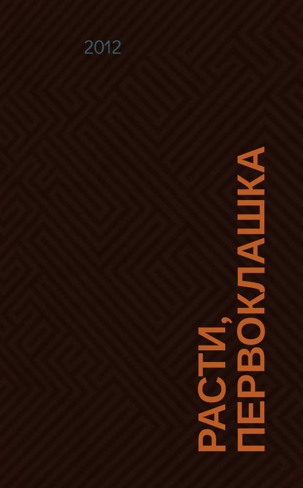 Расти, первоклашка : журнал для родителей и детей! от 3 до 10 лет. 2012, № 5 (47)