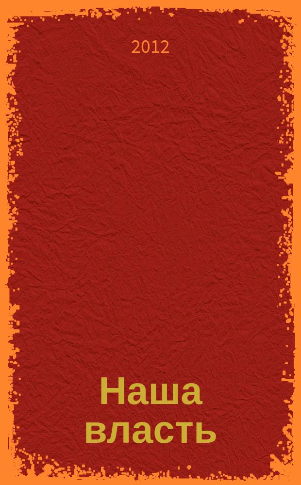 Наша власть: дела и лица : Ежемес. обществ.-полит. журн. 2012, № 3/4 (119)