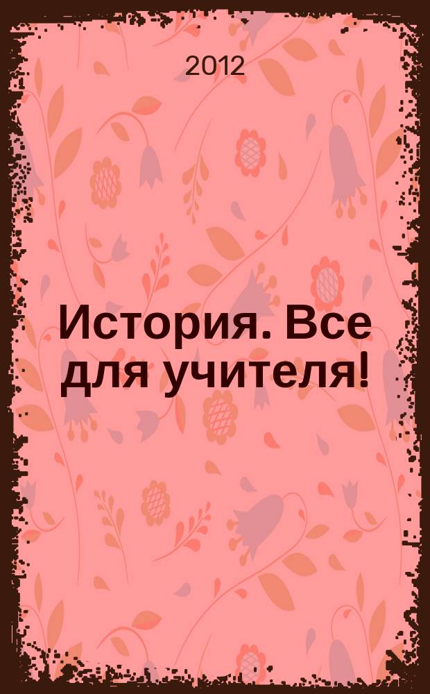История. Все для учителя ! : комплексная поддержка учителя научно-методический журнал. 2012, № 6 (6)