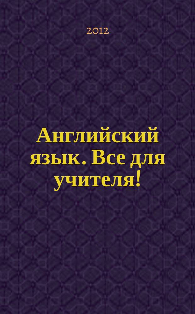 Английский язык. Все для учителя ! : комплексная поддержка учителя научно-методический журнал. 2012, № 6 (6)