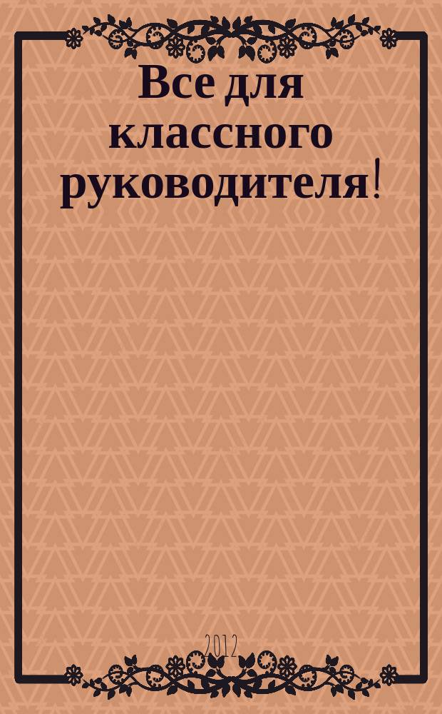 Все для классного руководителя ! : комплексная поддержка учителя научно-методический журнал. 2012, № 6 (6)