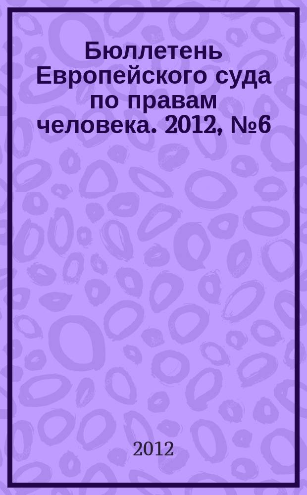Бюллетень Европейского суда по правам человека. 2012, № 6 (120)