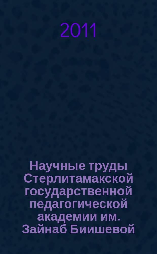Научные труды Стерлитамакской государственной педагогической академии им. Зайнаб Биишевой. Т. 1, № 1