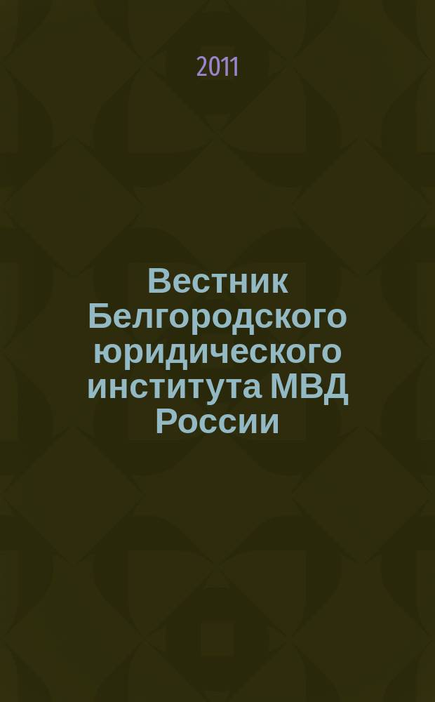 Вестник Белгородского юридического института МВД России : научно-теоретический и информационно-методический журнал. 2011, № 2 (18)