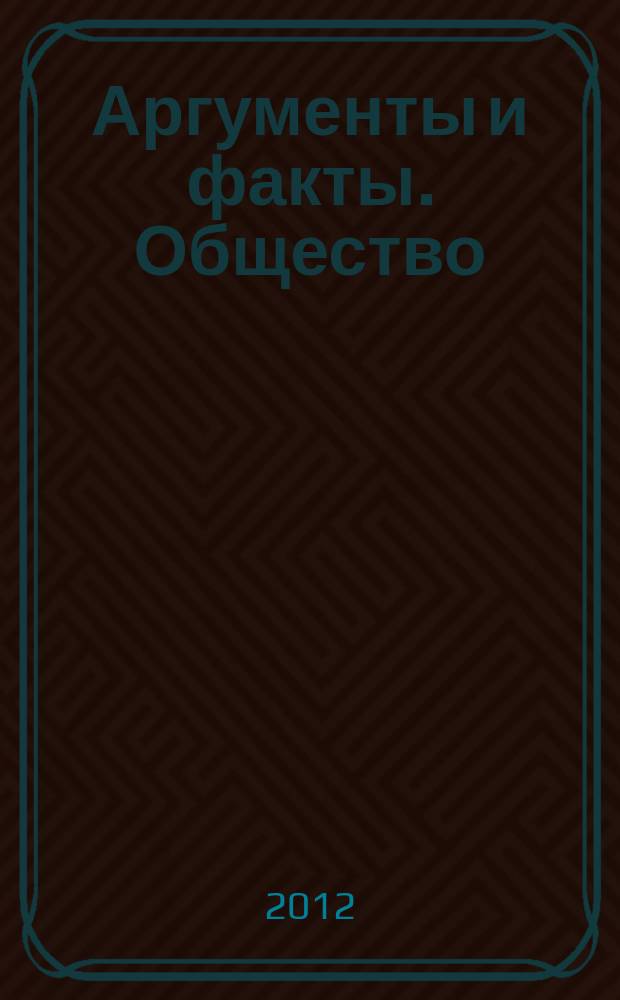Аргументы и факты. Общество : спецвыпуск. 2012, № 10