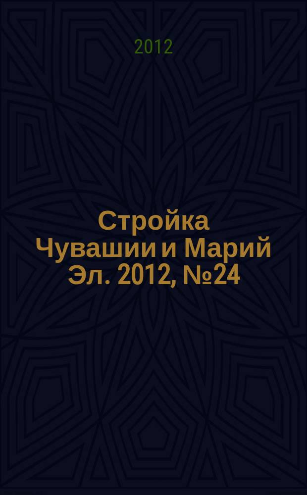 Стройка Чувашии и Марий Эл. 2012, № 24 (447)