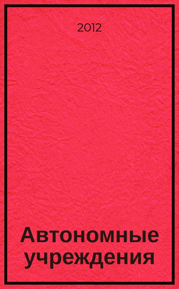 Автономные учреждения: бухгалтерский учет и налогообложение : журнал для думающего бухгалтера. 2012, № 6