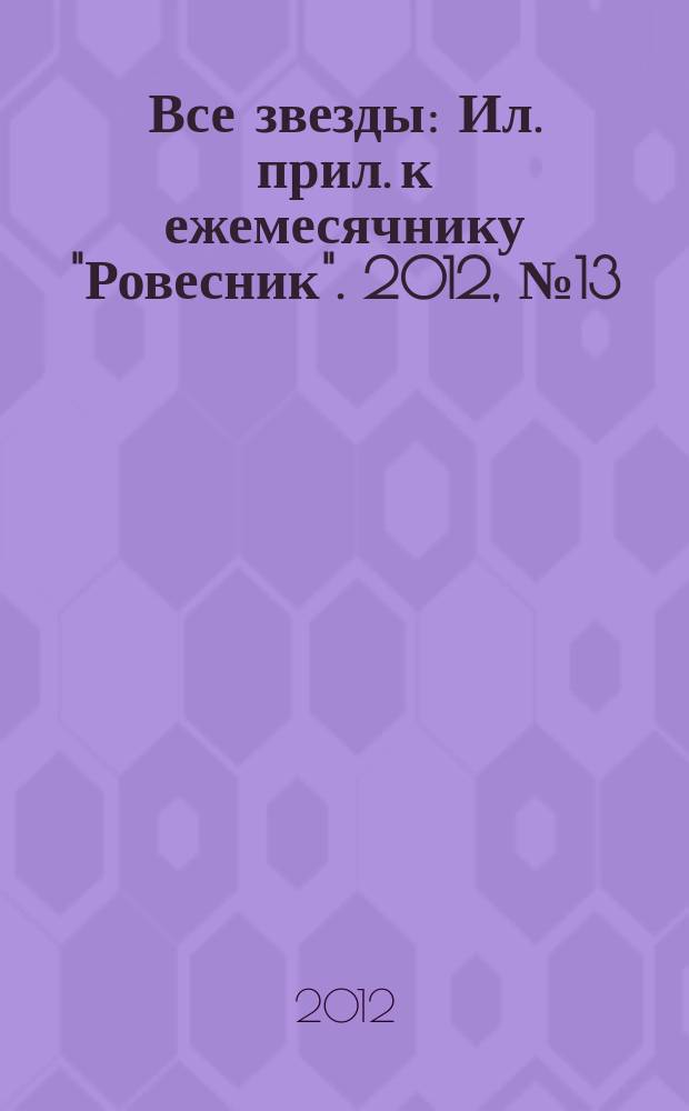 Все звезды : Ил. прил. к ежемесячнику "Ровесник". 2012, № 13 (339)