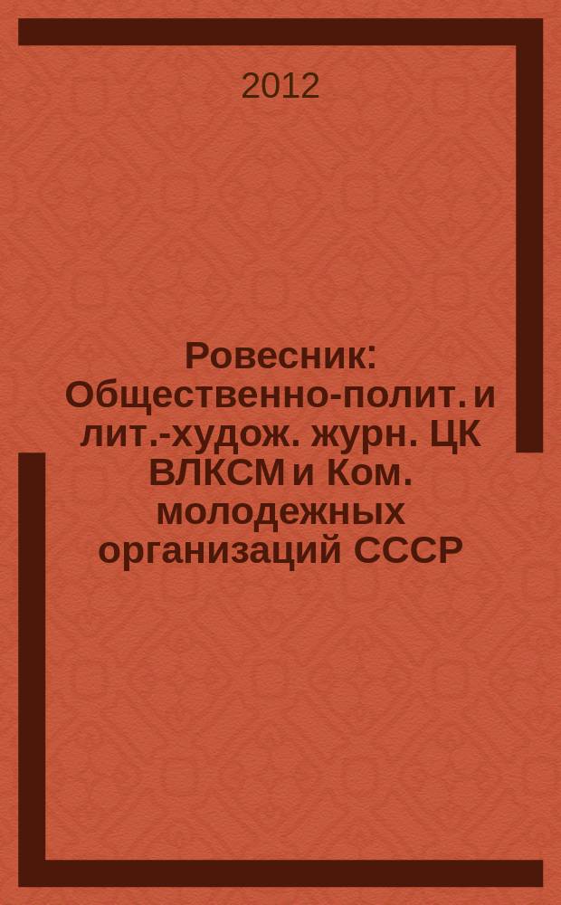 Ровесник : Общественно-полит. и лит.-худож. журн. ЦК ВЛКСМ и Ком. молодежных организаций СССР. 2012, № 7 (601)