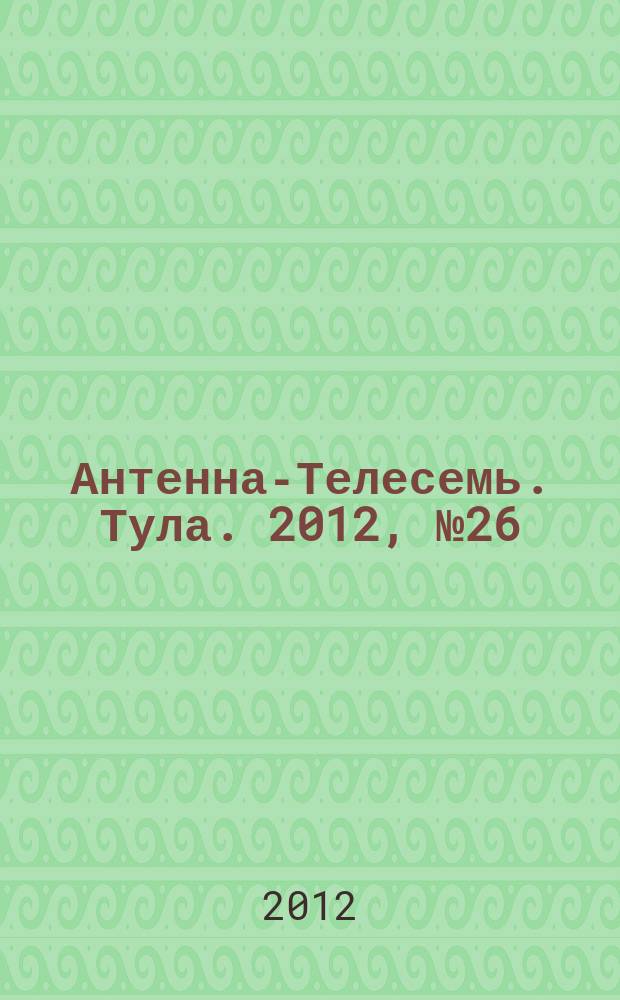 Антенна-Телесемь. Тула. 2012, № 26 (394)