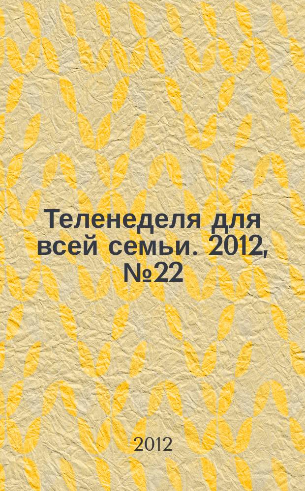 Теленеделя для всей семьи. 2012, № 22 (322)