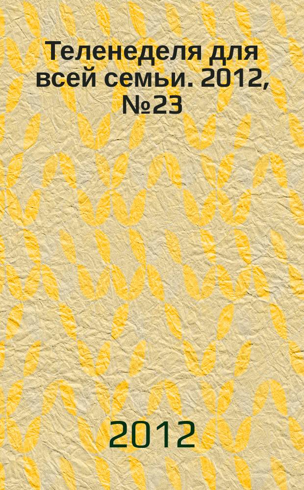 Теленеделя для всей семьи. 2012, № 23 (323)