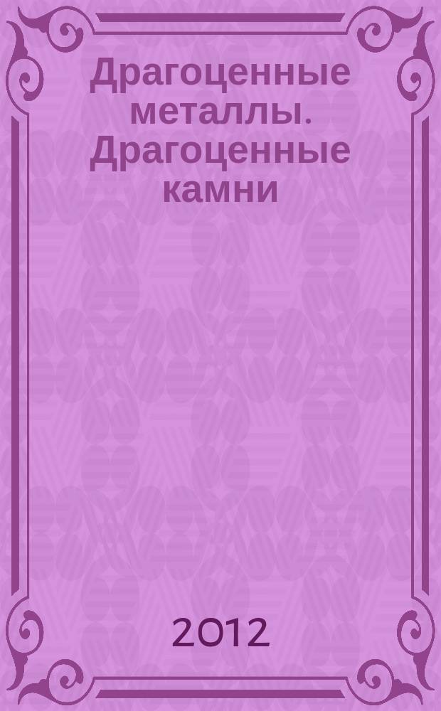 Драгоценные металлы. Драгоценные камни : Бюл. экон.-правовой и деловой информ. Прил. к журн. "Драгоц. металлы". 2012, № 5 (221)