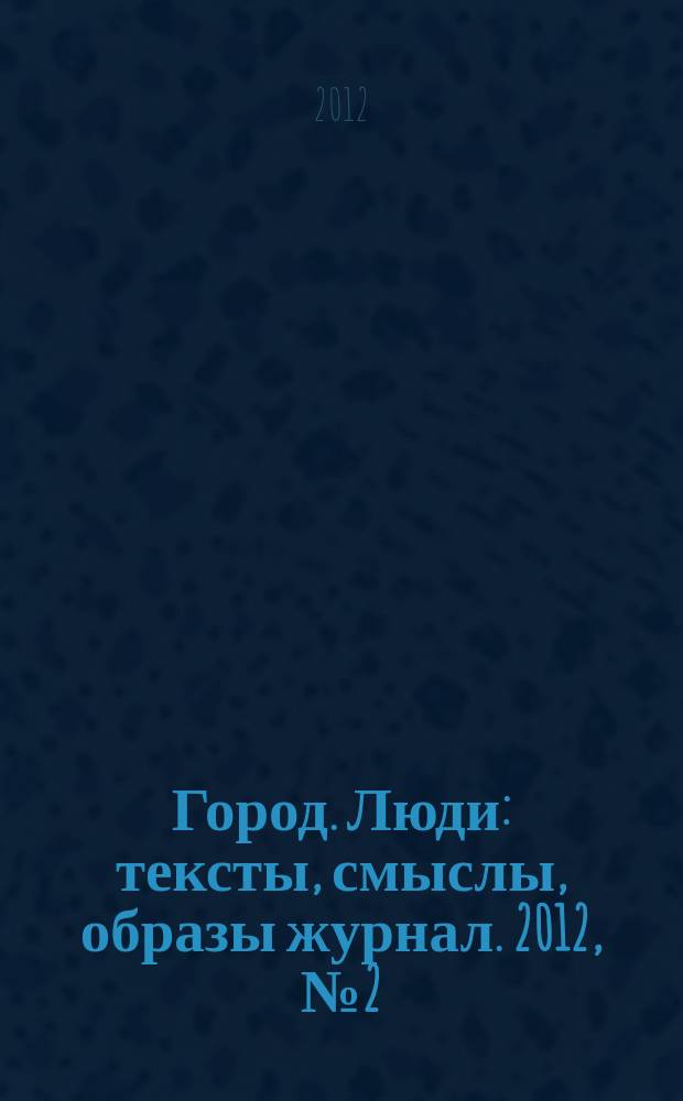 Город. Люди : тексты, смыслы, образы журнал. 2012, № 2 (68)